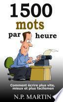 1500 mots par heure : Comment écrire plus vite, mieux et plus facilement