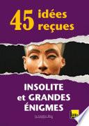 45 idées reçues - Insolite et grandes énigmes