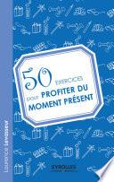 50 exercices pour profiter du moment présent