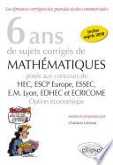 6 ans de sujets corrigés de Mathématiques posés aux concours de H.E.C., ESSEC, E.S.C.P. Europe, E.M. Lyon, EDHEC et ECRICOME - option économique - sujets 2018 inclus