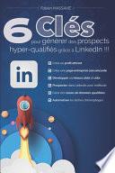 6 Clés Pour Générer des Prospects Hyper-Qualifiés Grâce à LinkedIn !!!