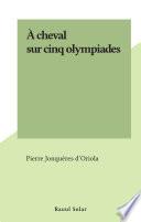 À cheval sur cinq olympiades
