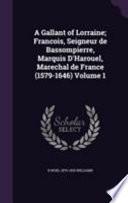 A Gallant of Lorraine; Francois, Seigneur de Bassompierre, Marquis D'Harouel, Marechal de France (1579-1646) Volume 1