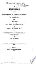 A Grammar of the Massachusetts Indian Language ... a new edition with notes and observations by P. S. Du Ponceau ... and an Introduction and supplementary observations by J. Pickering. As published in the Massachusetts Historical Collection