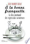 A la bonne franquette. Le Dico gourmand des expressions savoureuses