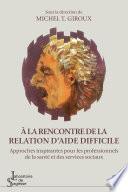 À la rencontre de la relation d’aide difficile. Approches inspirantes pour les professionnels de la santé et des services sociaux