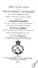 A Short and easy access to French Grammar and Conversation: ... preceded by a practical treatise on the French pronunciation