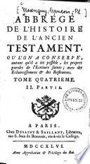 Abbrégé de l'histoire de l'Ancien Testament, ou l'on a conservé, autant qu'il a été possible, les propres paroles de l'Ecriture Sainte, avec des eclaircissemens & des réfléxions