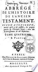 Abbrégé de l'histoire de l'Ancien Testament, ou l'on a conservé, autant qu'il a été possible, les propres paroles de l'Ecriture Sainte, avec des eclaircissemens & des réfléxions