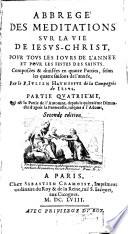 Abbregé Des Meditations Sur La Vie De Iesus-Christ, Pour Tous Les Iours De L'Année Et Pour Les Festes Des Saints