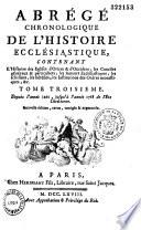 Abrégé chronologique de l'histoire ecclésiastique, contenant l'histoire des églises d'orient & d'occident ; les conciles généraux & particuliers ; les auteurs ecclésiastiques ; les schismes, les hérésies, les institutions des ordres monastiques, &c.,... Nouvelle édition, revue, corrigée & augmentée