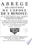 Abregé de l ́Histoire de l ́Ordre de S. Benoist ou il est parlé des saints, des hommes illustres, de la Fondation, et des principaux évenements des monastères. Le tout tire des actes des saints, des chroniques, et des chartes des monasteres [...] par [...] la Congregation de Saint Maur