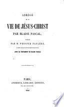 Abrégé de la vie de Jésus-Christ par Blaise Pascal, publié par P. Faugère d'après un manuscrit récemment découvert, avec le testament de Blaise Pascal