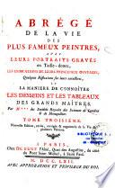 Abrégé de la vie des plus fameux peintres,avec leurs portraits gravés en taille douce, les indications de leurs principaux ouvrages, quelques réflexions sur leurs caractères, et la maniere de connoître les desseins et les tableaux des grands maîtres. Par M.*** des Sociétés royales des sciences de Londres & de Montpellier