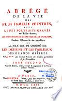 Abrégé de la vie des plus fameux peintres,avec leurs portraits gravés en taille douce, les indications de leurs principaux ouvrages, quelques réflexions sur leurs caractères, et la maniere de connoître les desseins et les tableaux des grands maîtres. Par M.*** des Sociétés royales des sciences de Londres & de Montpellier