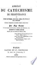 Abrégé du Catéchisme de persévérance; ou, Exposé historique, dogmatique, moral et liturgique de la religion depuis l'origine du monde jusqu'à nos jours ...