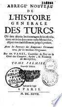 Abrégé nouveau de l'histoire générale des Turcs, où sont décrits les événemens et les révolutions arrivées dans cette vaste monarchie, depuis son établissement jusqu'à présent...