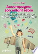 Accompagner son enfant zèbre : à haut potentiel, indigo, hypersensible ou Asperger