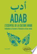 ADAB. L'essentiel de la culture arabe. Initiation à travers l'histoire et les mots