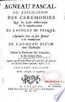 Agneau pascal, ou Explication des cérémonies que les Juifs observoient en la manducation de l'agneau de Pasque. Appliquées dans un sens spirituel à la manducation de l'agneau divin dans l'Eucharistie. Selon la doctrine des conciles & des saints peres. Seconde edition revûë, corrigée et augmentée