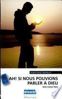 Ah ! si nous pouvions parler à Dieu !