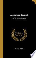 Alexandre Soumet: Sa Vie Et Ses Oeuvres