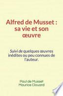 Alfred de Musset, sa vie et son oeuvre: Suivi de quelques oeuvres inédites ou peu connues de l'auteur