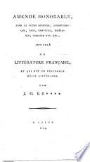 Amende honorable, pour le poëme ridicule, amphigourique, fade, ennuyeux, misérable, horrible etc., intitulé La littérature française, et qui est un véritable délit littéraire