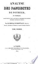 Analyse des pandectes de Pothier, en francais; servant aussi de table analytique et alphabetique des matieres, egalement applicable au digeste; par m. Moreau de Montalin, avocat ... tome premier [-second]