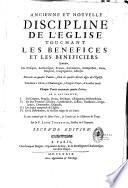 Ancienne et Nouvelle Discipline de l'Eglise touchant les Benefices et les BeneficiersL Sçavoir, Les Evesques, Archevesques, Primats, Archidiacres, Archiprestres, Curez, Chapitres, Congregations, Abbayes. Divisée en quatre Parties, selon les quatre divers âges de l'Eglise. Terminez à Clovis, à Charlemagne, à Hugues Capet, & à nostre Siecle. Chaque Partie contenant quatre Livres. Où il est traité, I. De l'Origine, Progrés, Droits, Privileges, Obligations des Beneficiers. II. De leur Vocation, Election, Confirmation, Cession, Translation, Irregularitez, Commandes, Dispenses. III. Des biens temporels de l'Eglise. IV. De la Distribution, & du saint usage de ces biens. Le tout examiné par les saints Peres, les Conciles & les Historiens du Temps
