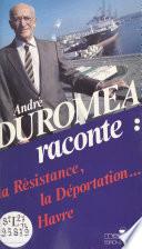 André Duroméa raconte : la Résistance, la déportation, Le Havre