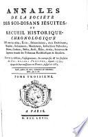 Annales de la Société des soi-disans Jésuites, ou. Recueil historique-chronologique de tous les actes [&c.] contre la doctrine, l'enseignement, & les forfaits des soi-disans Jésuites depuis 1552 jusqu'en 1763