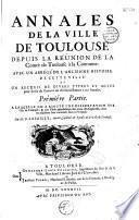 Annales de la ville de Toulouse depuis la réünion de la Comté de Toulouse à la Couronne : avec un Abrégé de l'ancienne histoire de cette ville et un Recueil de divers titres et actes pour servir de preuves ou d'éclaircissement à ces Annales,... Par M. G. Lafaille, ancien capitoul et syndic de la ville de Toulouse