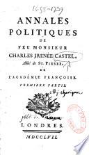 Annales politiques de feu Monsieur Charles Irénée Castel, ...Première partie