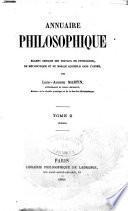 Annuaire philosophique examen critique des travaux de physiologie, de metaphysique et de morale accomplis dans l'annee
