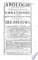 Apologie de la veritable theologie chretienne, ainsi qu'elle est soutenue, & prechee, par le peuple, appelle par mepris, les Trembleurs. Qui est une ample explication, & une defense de leurs principes & de leurs doctrines ... Ecrite en latin & en anglois, par Robert Barclay ..