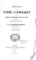 Apostolat de la Femme Catholique depuis l'origine du christianisme jusqu'à nos jours. Faisant suite aux femmes de l'Evangile