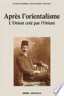 Après l'orientalisme. L'Orient créé par l'Orient