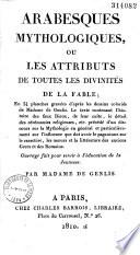 Arabesques mythologiques, ou Les attributs de toutes les divinités de la fable ; en 54 planches gravées d'après les dessins coloriés de Mme de Genlis. Le texte contenant l'histoire des faux dieux, de leur culte... précédé d'un discours sur la mythologie... Par Mme de Genlis