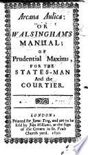Arcana aulica: or Walsingham's Manual; of prudential maxims, for the states-man and the Courtier. [A translation by Edward Walsingham of pt. 2 of the “Traicté de la Cour” by Eustache du Refuge.]