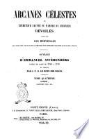 Arcanes célestes de l'Écriture sainte ou parole du Seigneur, dévoilés ainsi que les merveilles qui ont été vues dans le monde des esprits et dans le ciel des anges ouvrage d'Emmanuel Swédenborg ...