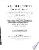Architecture hydraulique, ou l'art de conduire, d'élever et de ménager les eaux pour les différents besoins de la vie