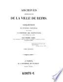 Archives administratives de la ville de Reims. Collection de pieces inedites pouvant servir a l'histoire des institutions dans l'interieur de la cite ... Tome Premier