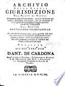 Archivio della Reggia Giurisdizione del Regno di Napoli, ristretto in indice compendioso. In cui si riferiscono ... in breve le scritture, che nel medesimo si contengono, di Commessione Reggia raccolte, e in XVIII. tomi divise dal dottor Bartolomeo Chioccarello