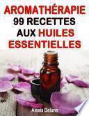 Aromathérapie - 99 recettes aux Huiles Essentielles
