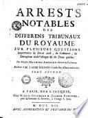 Arrêts notables des différens tribunaux du royaume sur plusieurs questions importantes de droit civil, de coutume, de discipline ecclésiastique et de droit public