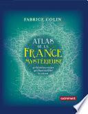 Atlas de la France mystérieuse. 40 histoires vraies qui font vaciller la raison