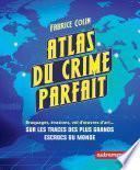 Atlas du crime parfait. Sur les traces des escrocs les plus talentueux du monde !
