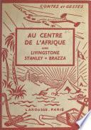 Au centre de l'Afrique avec Livingstone, Stanley, Brazza