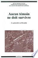 Aucun témoin ne doit survivre. Le génocide au Rwanda